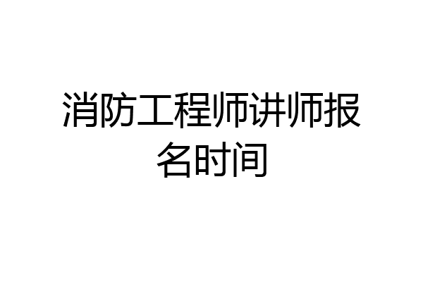 消防工程师讲师报名时间