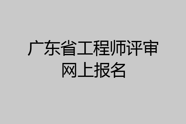 广东省工程师评审网上报名