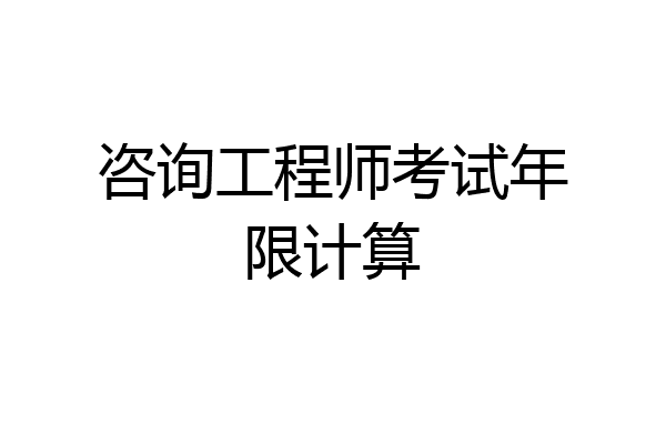 咨询工程师考试年限计算