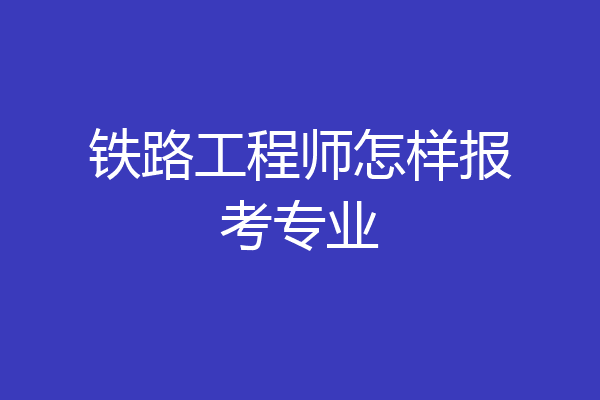 铁路工程师怎样报考专业