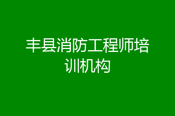 丰县消防工程师培训机构