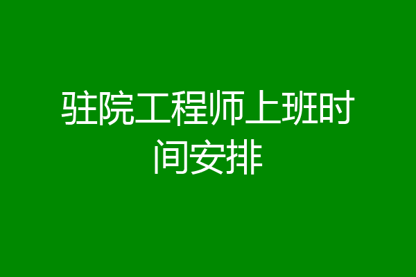 驻院工程师上班时间安排