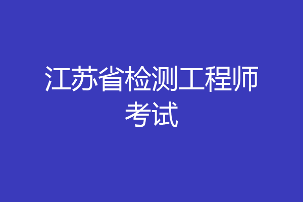 江苏省检测工程师考试