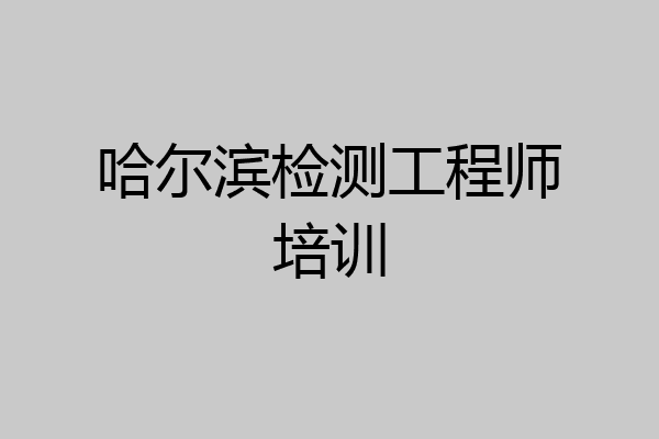 哈尔滨检测工程师培训