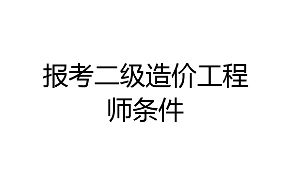 报考二级造价工程师条件