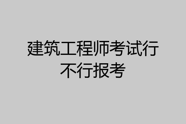 建筑工程师考试行不行报考
