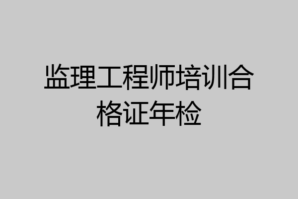 监理工程师培训合格证年检