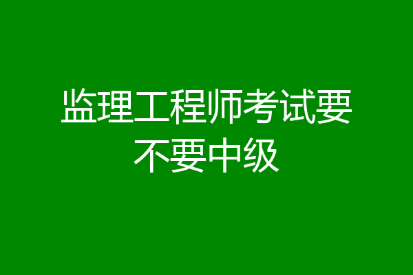 监理工程师考试要不要中级