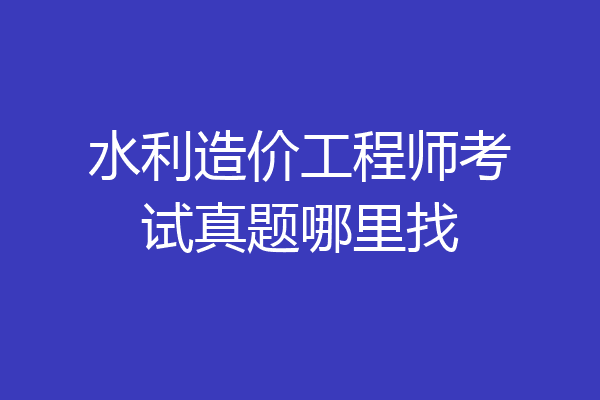 水利造价工程师考试真题哪里找