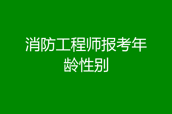 消防工程师报考年龄性别