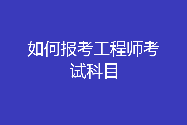 如何报考工程师考试科目