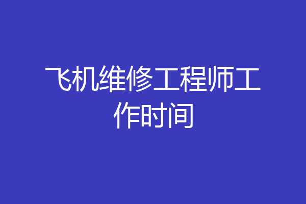 飞机维修工程师工作时间
