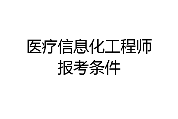 医疗信息化工程师报考条件