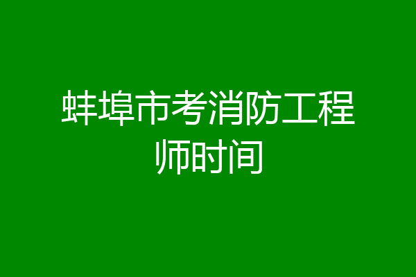 蚌埠市考消防工程师时间
