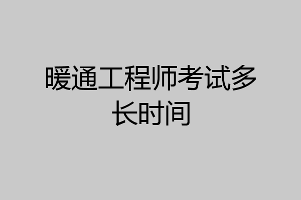 暖通工程师考试多长时间