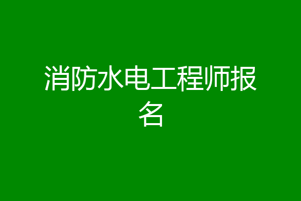 消防水电工程师报名