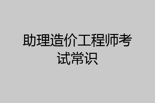 助理造价工程师考试常识
