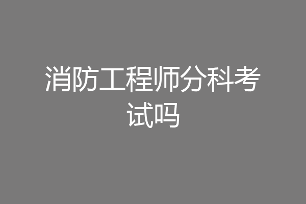 消防工程师分科考试吗