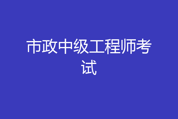 市政中级工程师考试