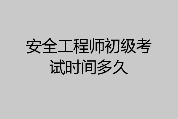 安全工程师初级考试时间多久