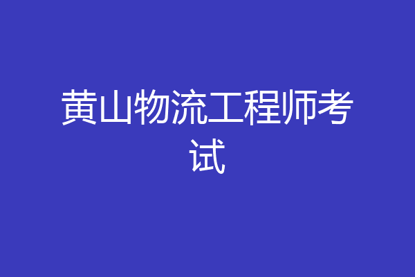 黄山物流工程师考试