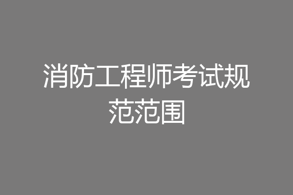消防工程师考试规范范围