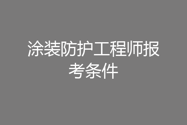 涂装防护工程师报考条件