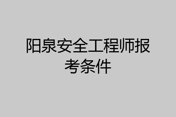 阳泉安全工程师报考条件