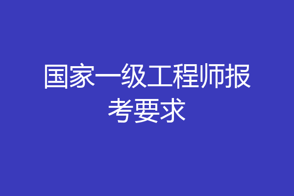 国家一级工程师报考要求