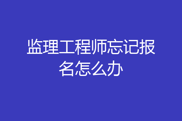 监理工程师忘记报名怎么办