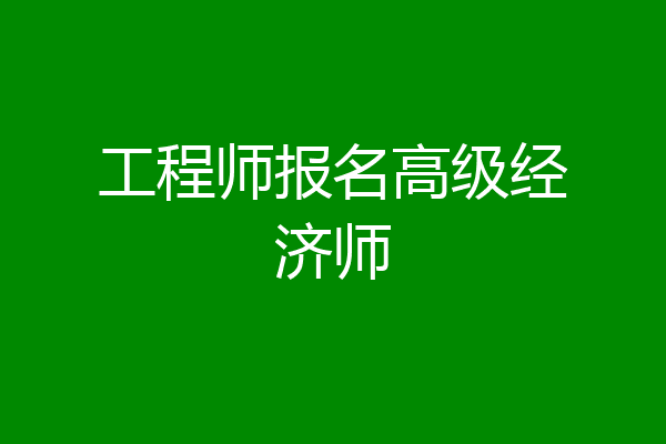 工程师报名高级经济师