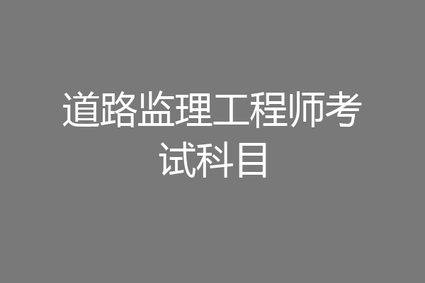道路监理工程师考试科目