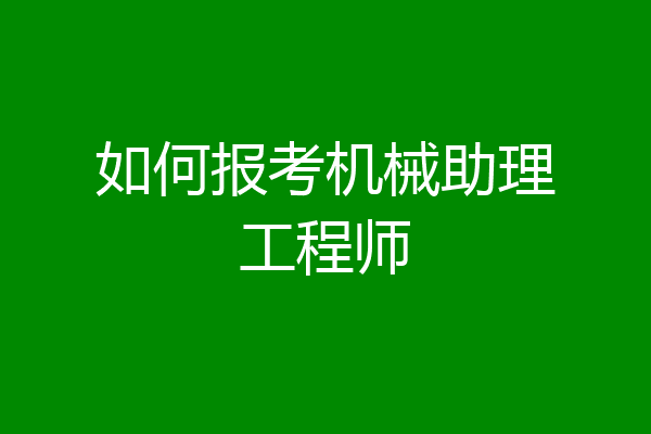 如何报考机械助理工程师