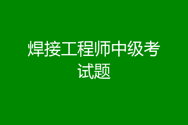 焊接工程师中级考试题