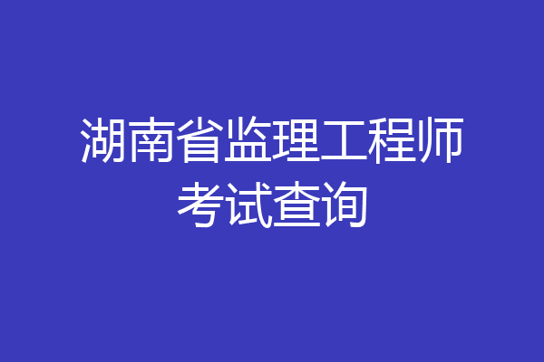 湖南省监理工程师考试查询