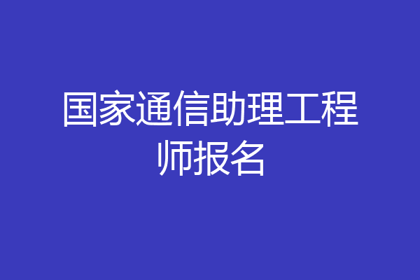 国家通信助理工程师报名