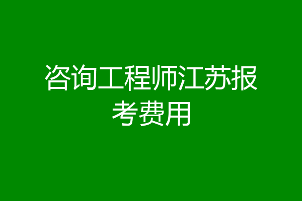 咨询工程师江苏报考费用