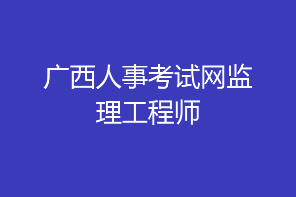 广西人事考试网监理工程师