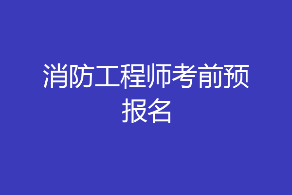 消防工程师考前预报名