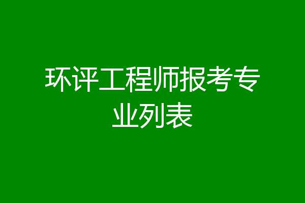 环评工程师报考专业列表
