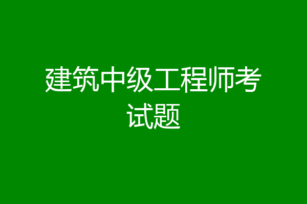 建筑中级工程师考试题