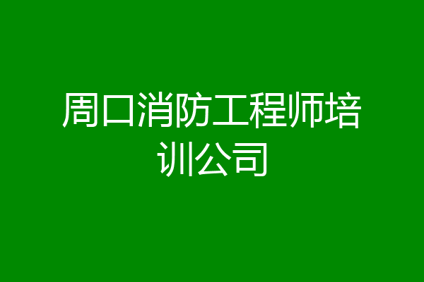 周口消防工程师培训公司