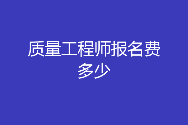 质量工程师报名费多少