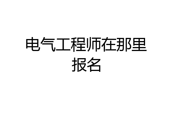 电气工程师在那里报名