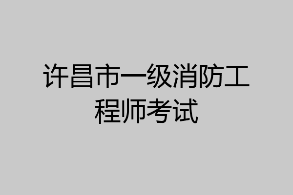 许昌市一级消防工程师考试