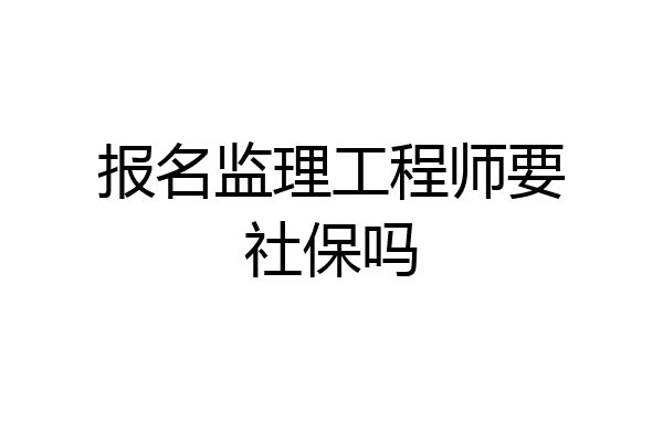 报名监理工程师要社保吗