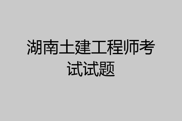 湖南土建工程师考试试题
