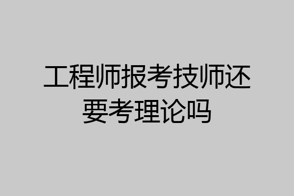 工程师报考技师还要考理论吗
