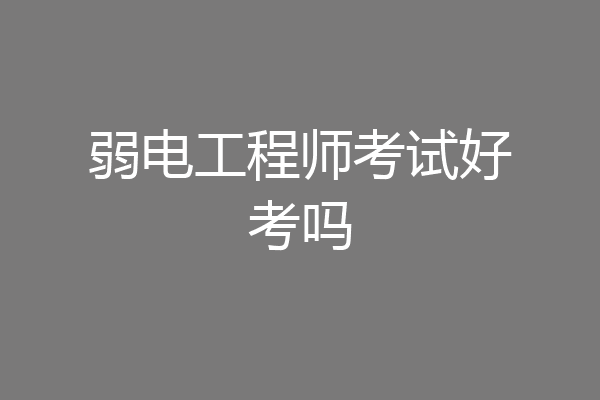 弱电工程师考试好考吗