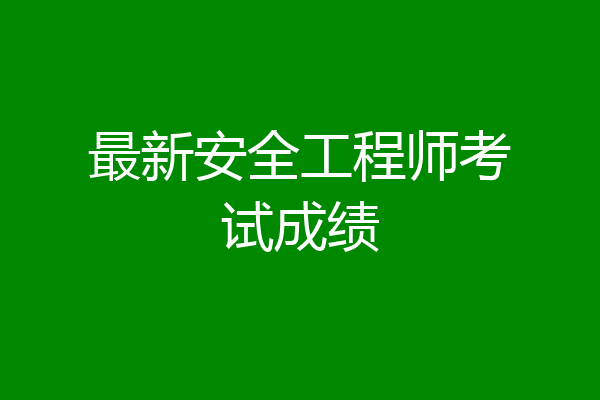 最新安全工程师考试成绩